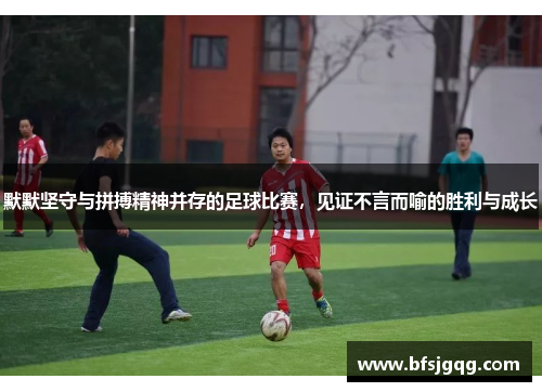 默默坚守与拼搏精神并存的足球比赛，见证不言而喻的胜利与成长