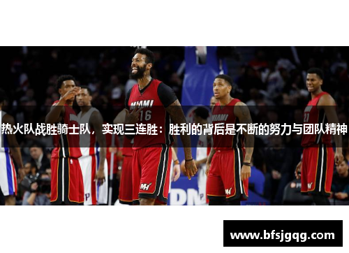 热火队战胜骑士队，实现三连胜：胜利的背后是不断的努力与团队精神