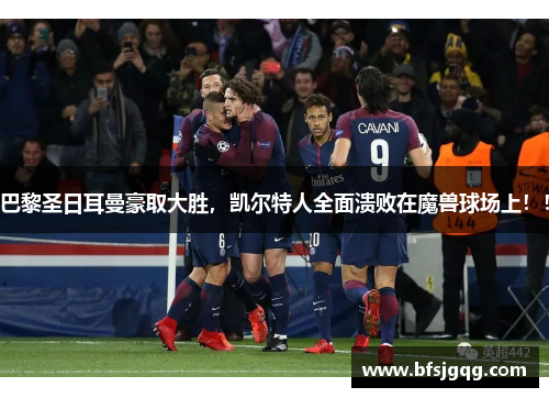 巴黎圣日耳曼豪取大胜，凯尔特人全面溃败在魔兽球场上！！