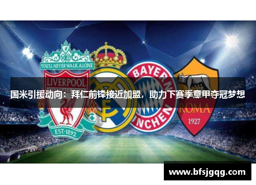国米引援动向：拜仁前锋接近加盟，助力下赛季意甲夺冠梦想