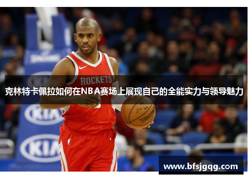 克林特卡佩拉如何在NBA赛场上展现自己的全能实力与领导魅力