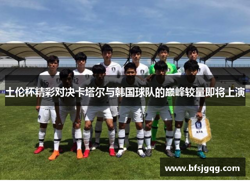 土伦杯精彩对决卡塔尔与韩国球队的巅峰较量即将上演