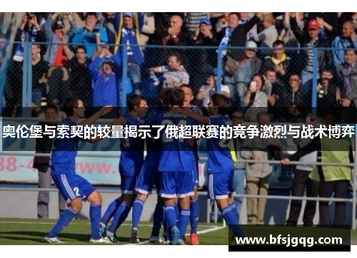 奥伦堡与索契的较量揭示了俄超联赛的竞争激烈与战术博弈