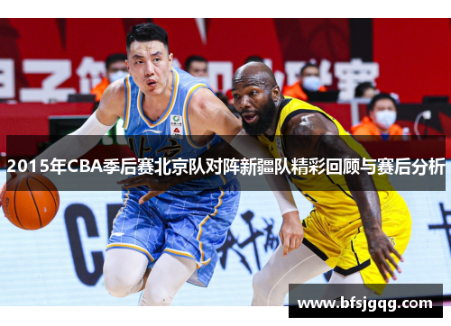 2015年CBA季后赛北京队对阵新疆队精彩回顾与赛后分析