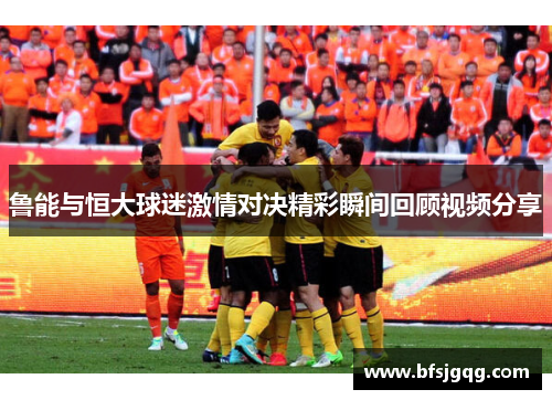 鲁能与恒大球迷激情对决精彩瞬间回顾视频分享