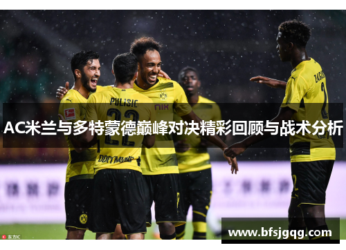 AC米兰与多特蒙德巅峰对决精彩回顾与战术分析