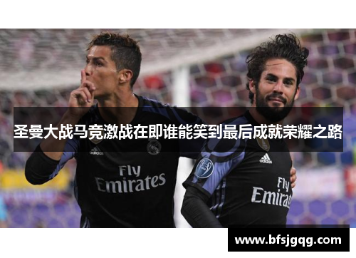 圣曼大战马竞激战在即谁能笑到最后成就荣耀之路