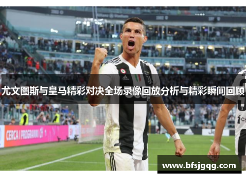 尤文图斯与皇马精彩对决全场录像回放分析与精彩瞬间回顾