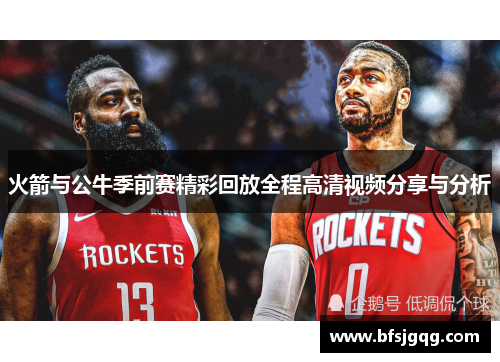 火箭与公牛季前赛精彩回放全程高清视频分享与分析