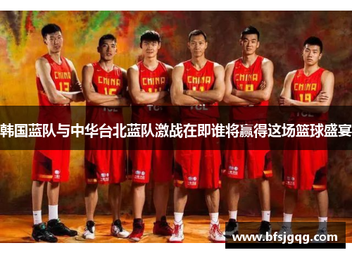 韩国蓝队与中华台北蓝队激战在即谁将赢得这场篮球盛宴