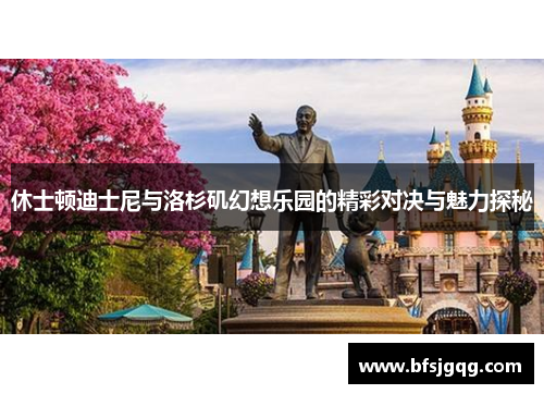 休士顿迪士尼与洛杉矶幻想乐园的精彩对决与魅力探秘